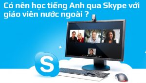 Có nên học tiếng Anh qua Skype với giáo viên nước ngoài hay không?